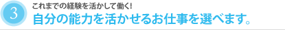 3.自分の能力を活かせるお仕事を選べます。