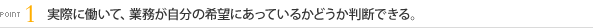 [POINT1]実際に働いて、業務が自分の希望にあっているかどうか判断できる。