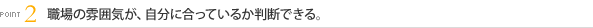 [POINT2]職場の雰囲気が、自分に合っているか判断できる。