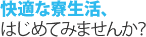 快適な寮生活、はじめてみませんか？