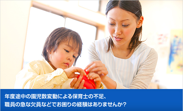 年度途中の園児数変動による保育士の不足、職員の急な欠員などでお困りの経験はありませんか？